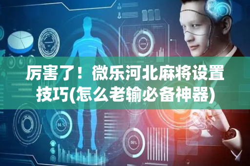 厉害了！微乐河北麻将设置技巧(怎么老输必备神器)