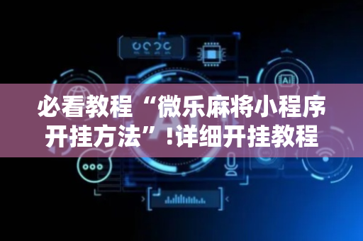 必看教程“微乐麻将小程序开挂方法”!详细开挂教程-抖音