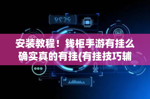 安装教程！钱柜手游有挂么确实真的有挂(有挂技巧辅助器)