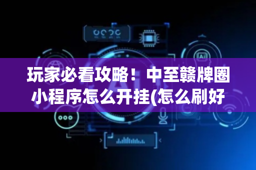 玩家必看攻略！中至赣牌圈小程序怎么开挂(怎么刷好牌)