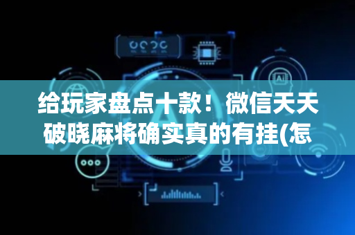 给玩家盘点十款！微信天天破晓麻将确实真的有挂(怎么提升胜率)