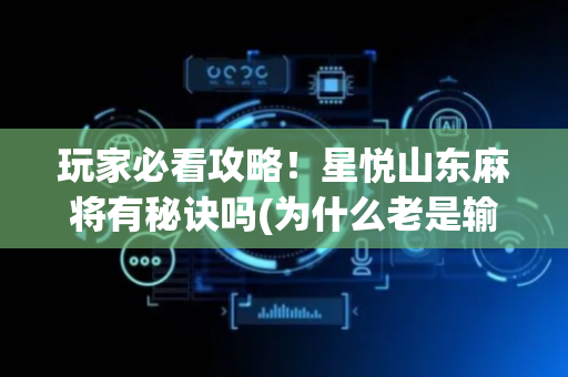 玩家必看攻略！星悦山东麻将有秘诀吗(为什么老是输)