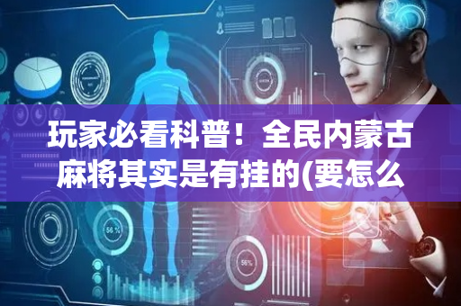 玩家必看科普！全民内蒙古麻将其实是有挂的(要怎么样拿到好牌)