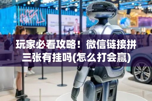 玩家必看攻略！微信链接拼三张有挂吗(怎么打会赢)