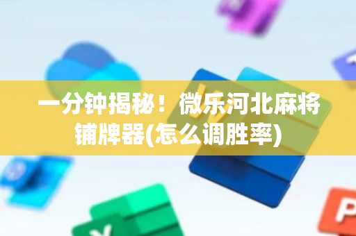 一分钟揭秘！微乐河北麻将铺牌器(怎么调胜率)