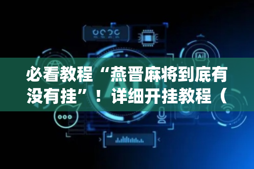 必看教程“燕晋麻将到底有没有挂”！详细开挂教程（确实真的有挂)-抖音