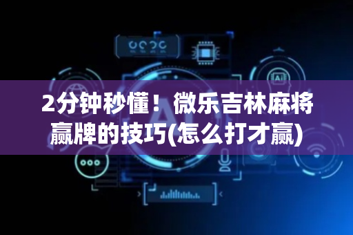 2分钟秒懂！微乐吉林麻将赢牌的技巧(怎么打才赢)