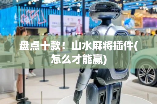盘点十款！山水麻将插件(怎么才能赢)