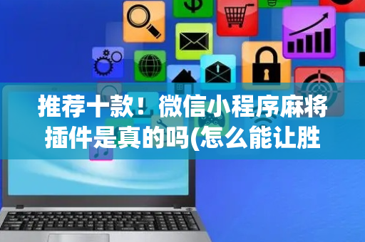 推荐十款！微信小程序麻将插件是真的吗(怎么能让胜率高)