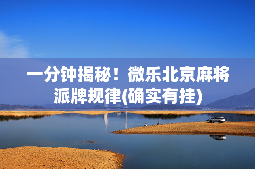 一分钟揭秘！微乐北京麻将派牌规律(确实有挂)