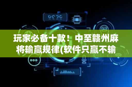 玩家必备十款！中至赣州麻将输赢规律(软件只赢不输)