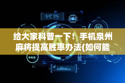 给大家科普一下！手机泉州麻将提高胜率办法(如何能得到好牌)