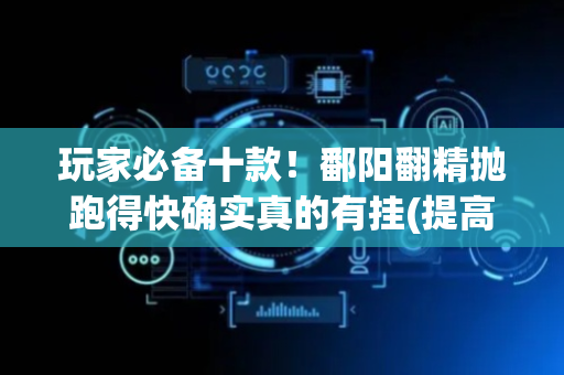 玩家必备十款！鄱阳翻精抛跑得快确实真的有挂(提高胜率技巧)