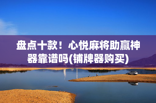 盘点十款！心悦麻将助赢神器靠谱吗(铺牌器购买)