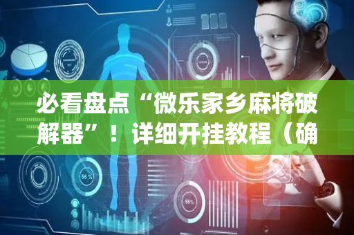 必看盘点“微乐家乡麻将破解器”！详细开挂教程（确实真的有挂)-抖音