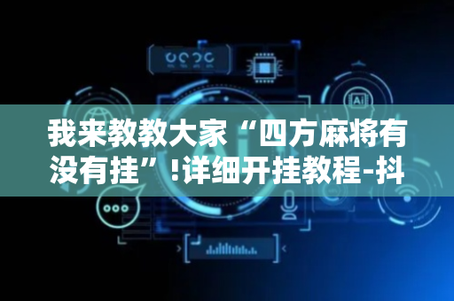 我来教教大家“四方麻将有没有挂”!详细开挂教程-抖音