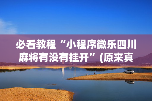必看教程“小程序微乐四川麻将有没有挂开”(原来真的有挂)-抖音