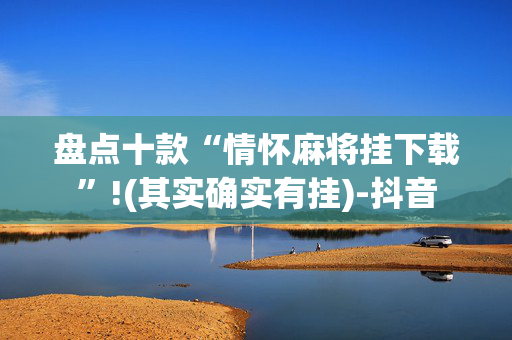 盘点十款“情怀麻将挂下载”!(其实确实有挂)-抖音