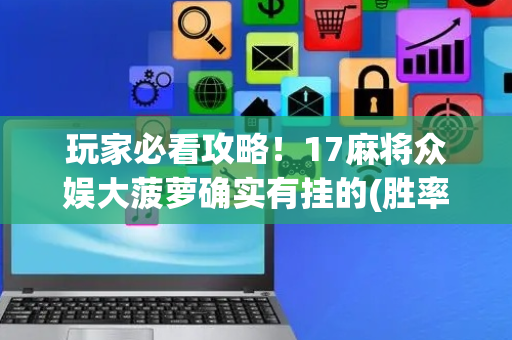 玩家必看攻略！17麻将众娱大菠萝确实有挂的(胜率到哪调)