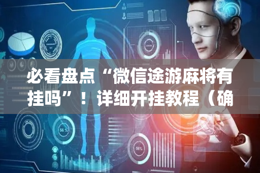 必看盘点“微信途游麻将有挂吗”！详细开挂教程（确实真的有挂)-抖音