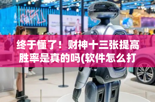 终于懂了！财神十三张提高胜率是真的吗(软件怎么打赢)
