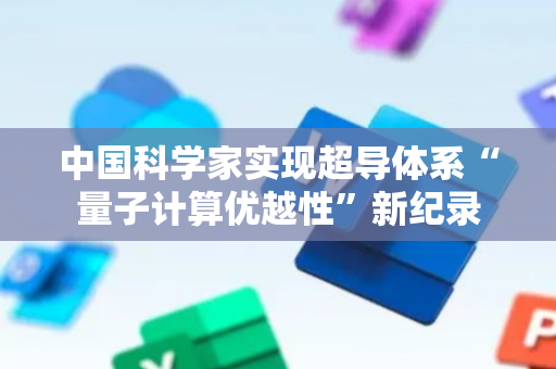 中国科学家实现超导体系“量子计算优越性”新纪录
