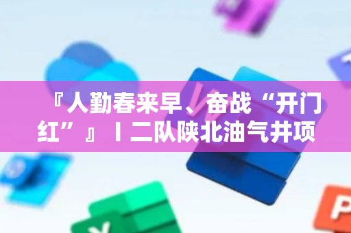 『人勤春来早、奋战“开门红”』〡二队陕北油气井项目水平井3号井正式开钻