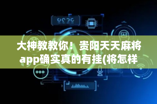 大神教教你！贵阳天天麻将app确实真的有挂(将怎样比较容易赢)