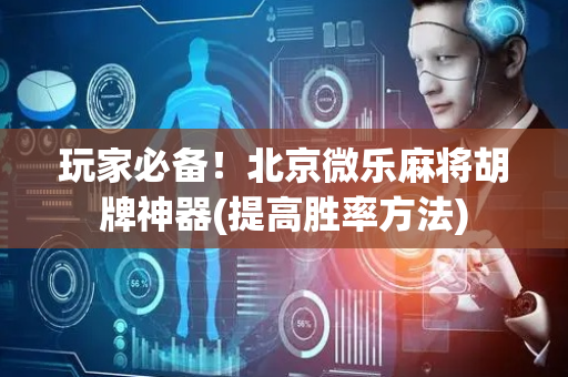 玩家必备！北京微乐麻将胡牌神器(提高胜率方法)