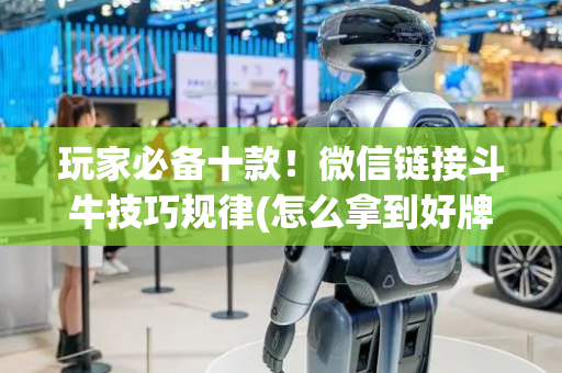 玩家必备十款！微信链接斗牛技巧规律(怎么拿到好牌)