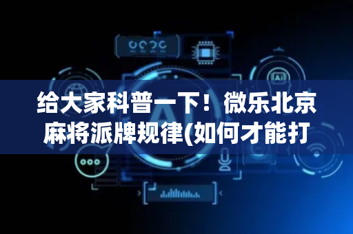 给大家科普一下！微乐北京麻将派牌规律(如何才能打赢)