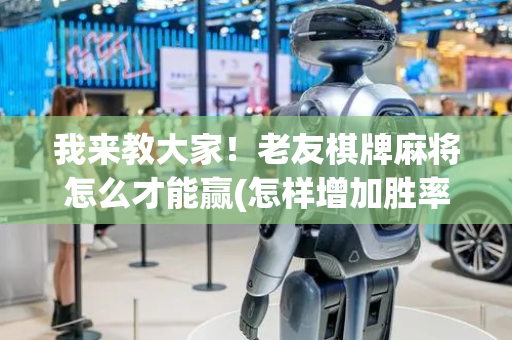 我来教大家！老友棋牌麻将怎么才能赢(怎样增加胜率)