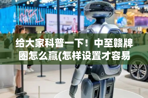给大家科普一下！中至赣牌圈怎么赢(怎样设置才容易赢)