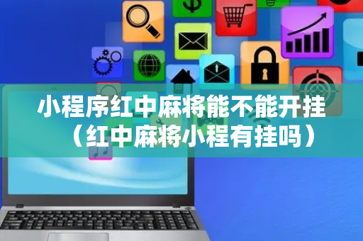 小程序红中麻将能不能开挂（红中麻将小程有挂吗）
