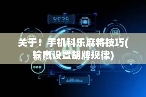 关于！手机科乐麻将技巧(输赢设置胡牌规律)