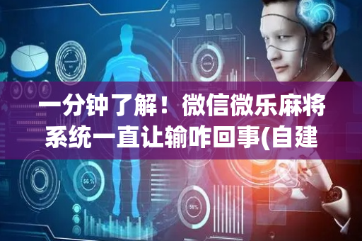 一分钟了解！微信微乐麻将系统一直让输咋回事(自建房怎么赢)