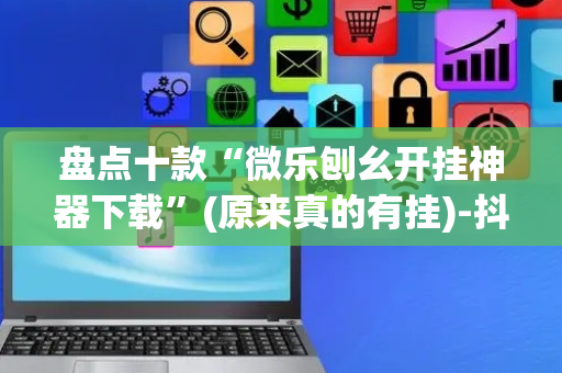 盘点十款“微乐刨幺开挂神器下载”(原来真的有挂)-抖音