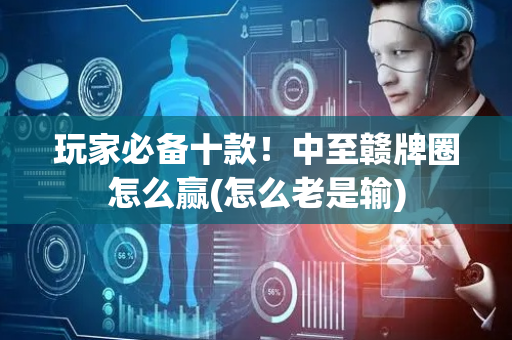 玩家必备十款！中至赣牌圈怎么赢(怎么老是输)