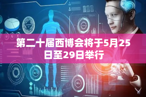 第二十届西博会将于5月25日至29日举行
