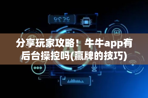分享玩家攻略！牛牛app有后台操控吗(赢牌的技巧)