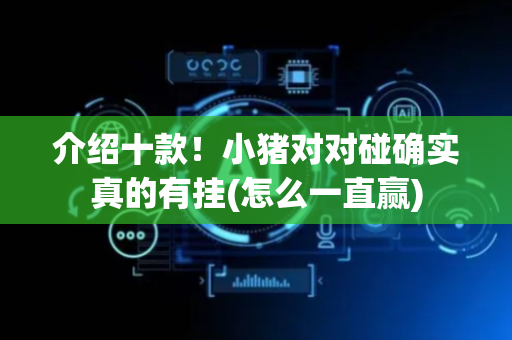 介绍十款！小猪对对碰确实真的有挂(怎么一直赢)