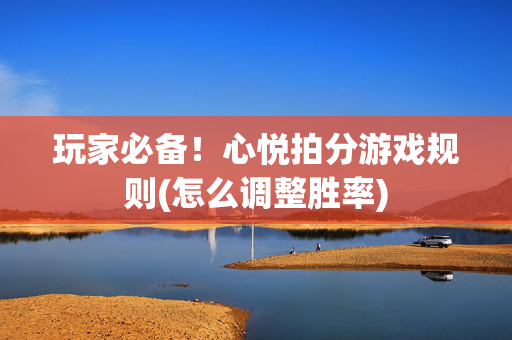 玩家必备！心悦拍分游戏规则(怎么调整胜率)