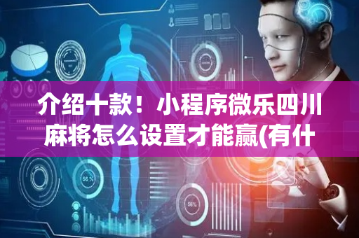 介绍十款！小程序微乐四川麻将怎么设置才能赢(有什么能赢的方法)