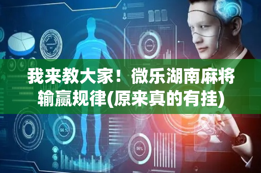 我来教大家！微乐湖南麻将输赢规律(原来真的有挂)