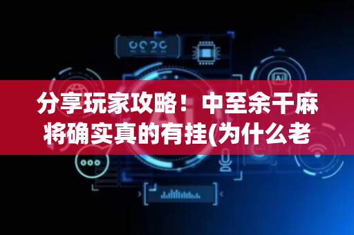 分享玩家攻略！中至余干麻将确实真的有挂(为什么老是输呢)