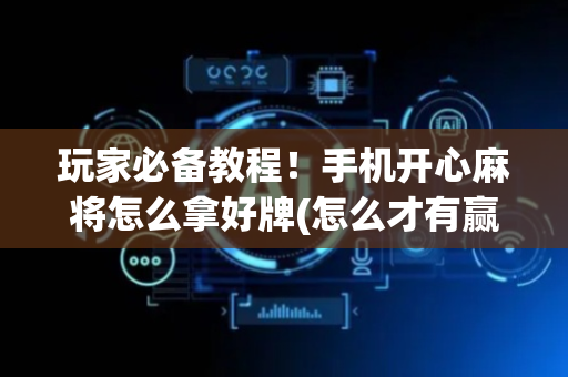 玩家必备教程！手机开心麻将怎么拿好牌(怎么才有赢的几率)