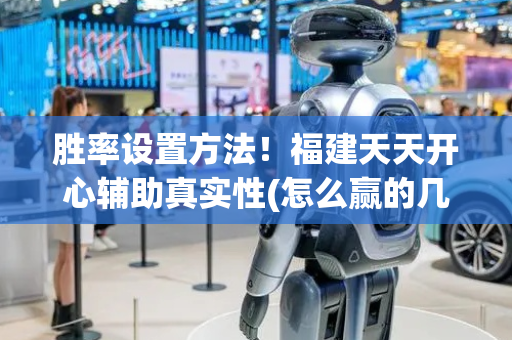 胜率设置方法！福建天天开心辅助真实性(怎么赢的几率大)