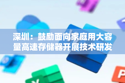 深圳：鼓励面向家庭用大容量高速存储器开展技术研发 降低消费者在地存储成本