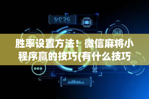 胜率设置方法！微信麻将小程序赢的技巧(有什么技巧)