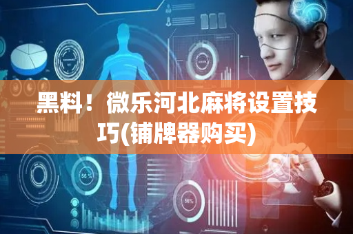 黑料！微乐河北麻将设置技巧(铺牌器购买)